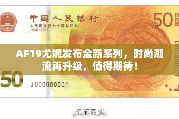 AF19尤妮发布全新系列，时尚潮流再升级，值得期待！