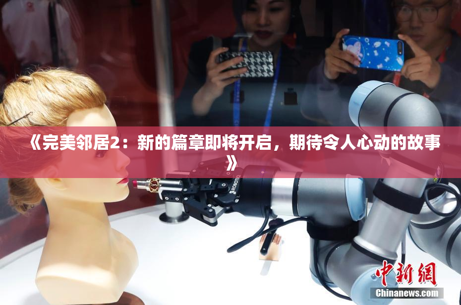 《完美邻居2：新的篇章即将开启，期待令人心动的故事》