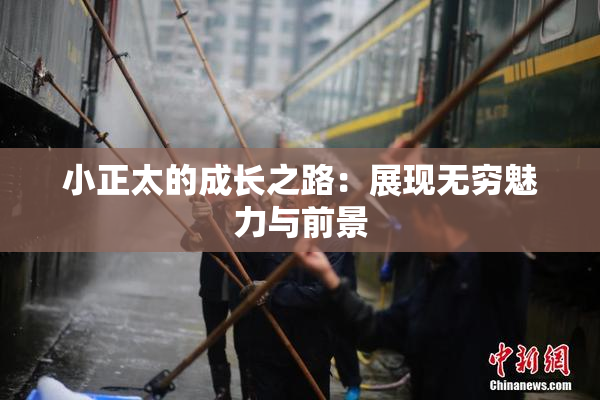 小正太的成长之路：展现无穷魅力与前景