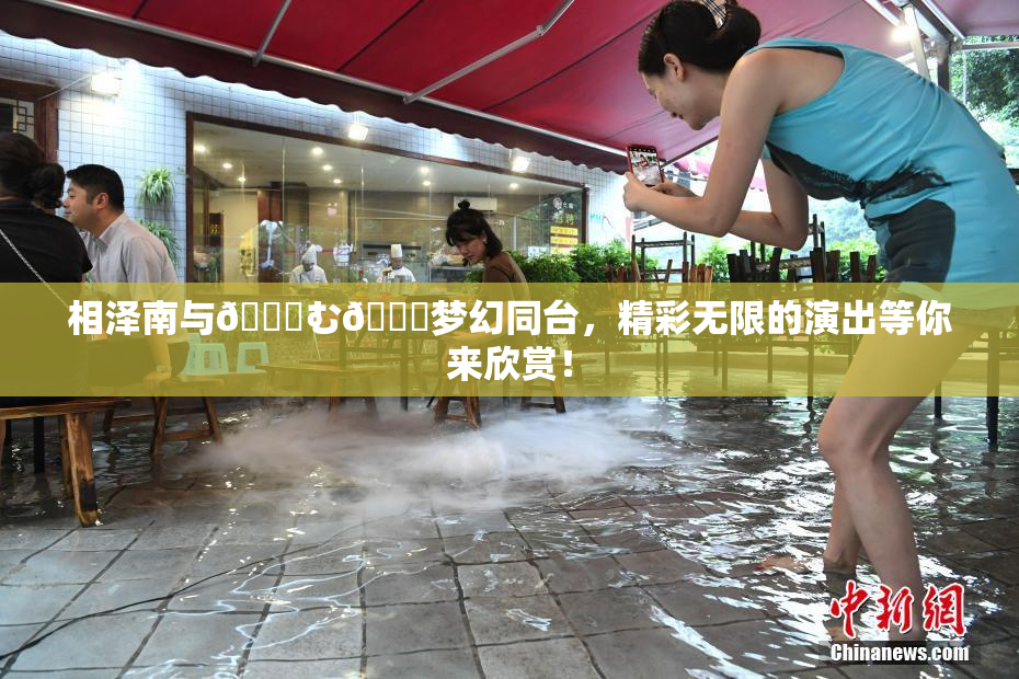 相泽南与😚む🍍梦幻同台，精彩无限的演出等你来欣赏！