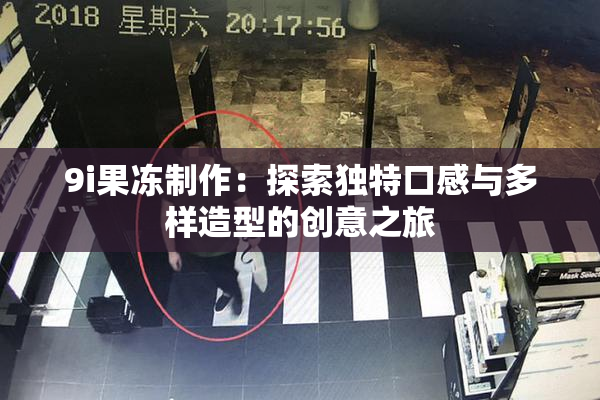 9i果冻制作：探索独特口感与多样造型的创意之旅