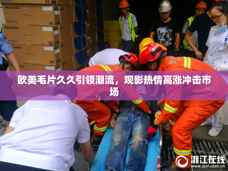 欧美毛片久久引领潮流，观影热情高涨冲击市场