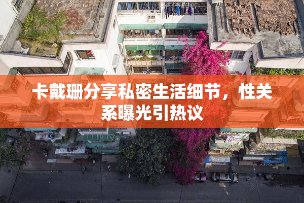 卡戴珊分享私密生活细节，性关系曝光引热议