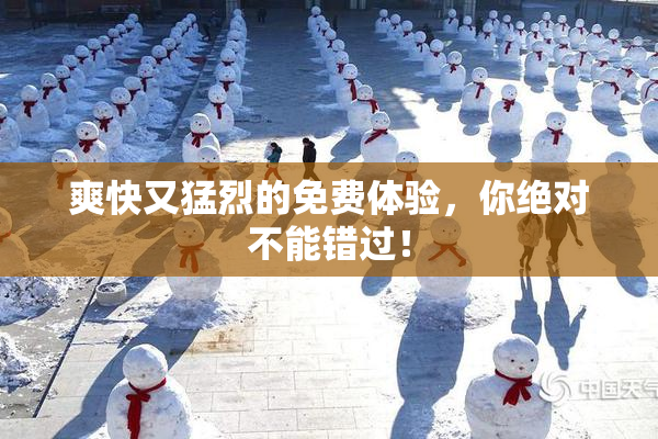 爽快又猛烈的免费体验，你绝对不能错过！