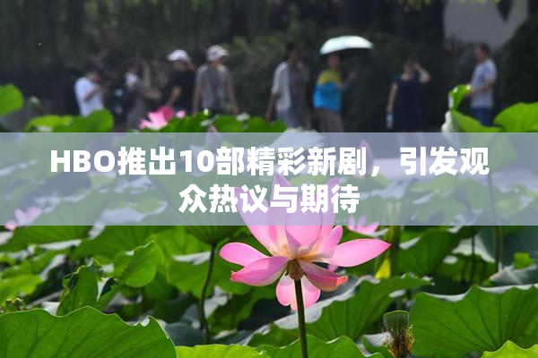 HBO推出10部精彩新剧，引发观众热议与期待