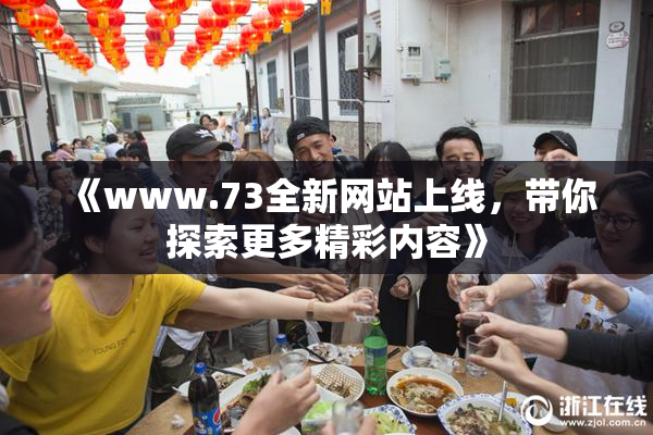 《www.73全新网站上线，带你探索更多精彩内容》