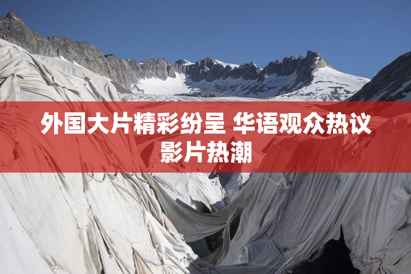 外国大片精彩纷呈 华语观众热议影片热潮