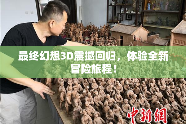 最终幻想3D震撼回归，体验全新冒险旅程！