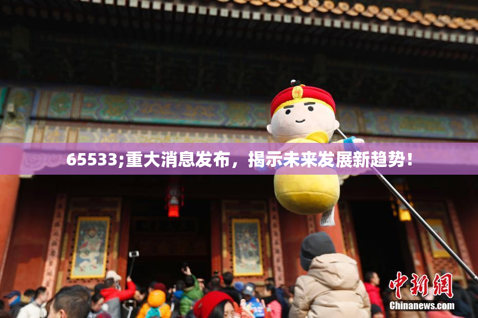65533;重大消息发布，揭示未来发展新趋势！