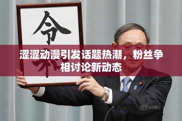 涩涩动漫引发话题热潮，粉丝争相讨论新动态