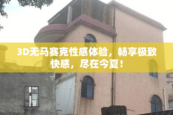3D无马赛克性感体验，畅享极致快感，尽在今夏！