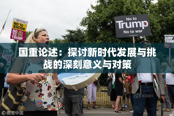 国重论述：探讨新时代发展与挑战的深刻意义与对策