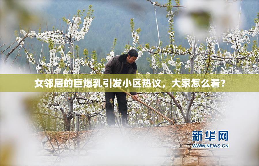 女邻居的巨爆乳引发小区热议，大家怎么看？