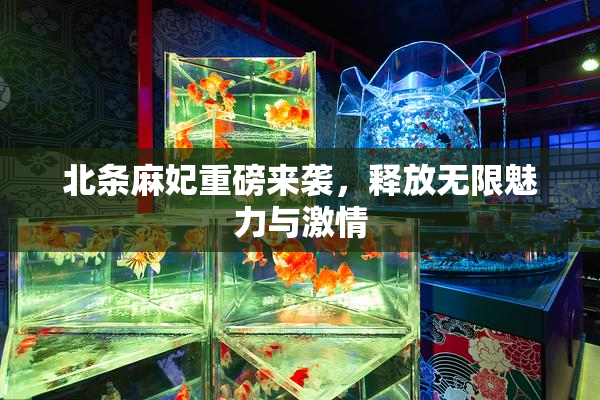北条麻妃重磅来袭，释放无限魅力与激情