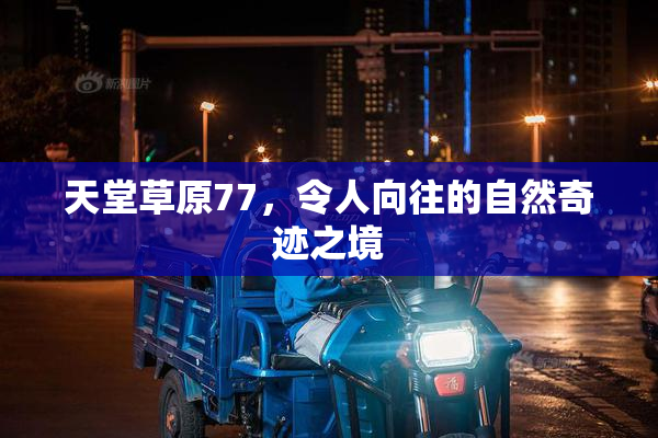 天堂草原77，令人向往的自然奇迹之境