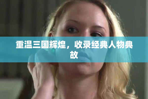重温三国辉煌，收录经典人物典故