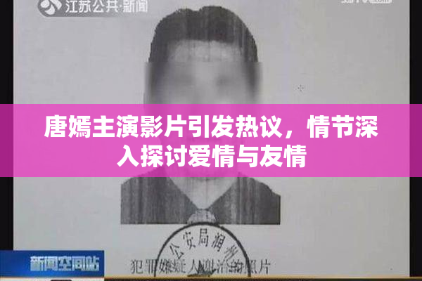 唐嫣主演影片引发热议，情节深入探讨爱情与友情