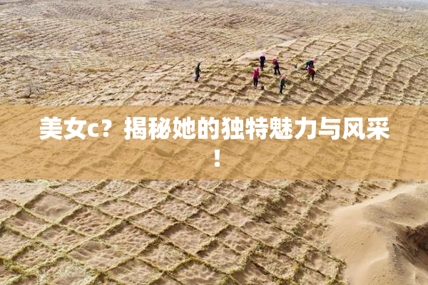 美女c？揭秘她的独特魅力与风采！