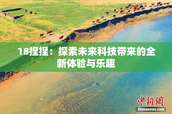 18捏捏：探索未来科技带来的全新体验与乐趣