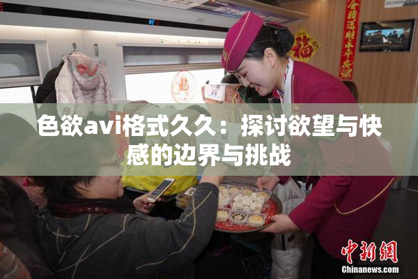 色欲avi格式久久：探讨欲望与快感的边界与挑战