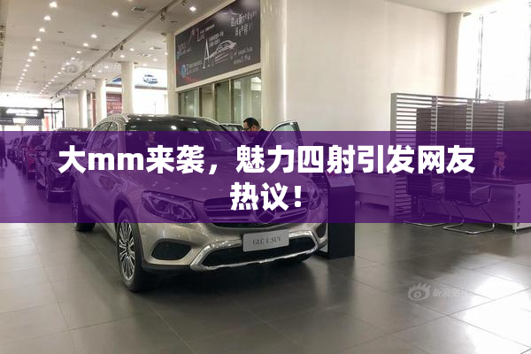 大mm来袭，魅力四射引发网友热议！