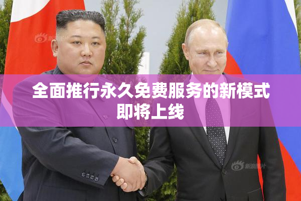 全面推行永久免费服务的新模式即将上线