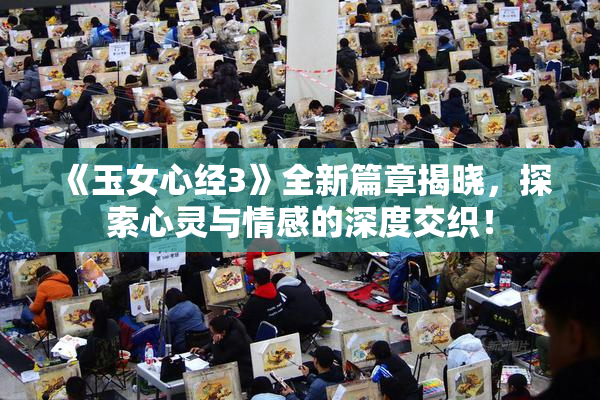 《玉女心经3》全新篇章揭晓，探索心灵与情感的深度交织！