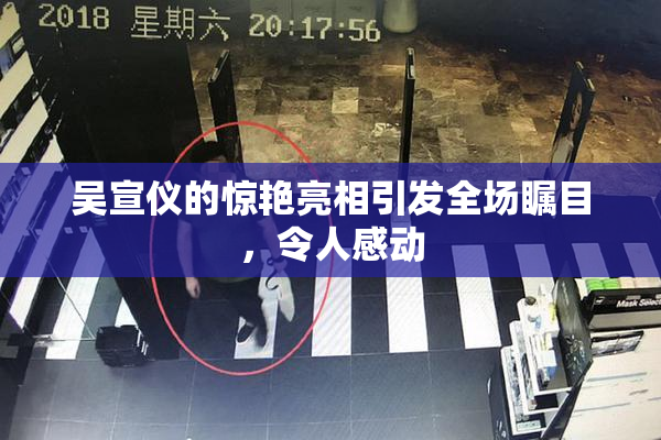 吴宣仪的惊艳亮相引发全场瞩目，令人感动