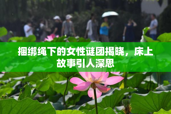 捆绑绳下的女性谜团揭晓，床上故事引人深思
