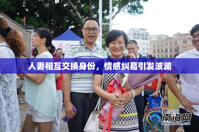 人妻相互交换身份，情感纠葛引发波澜