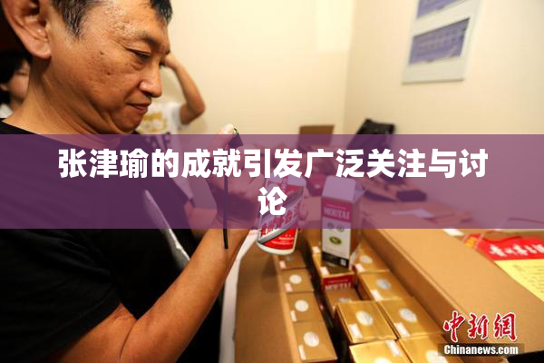 张津瑜的成就引发广泛关注与讨论