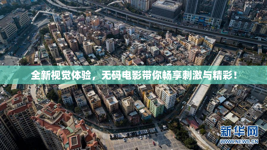 全新视觉体验，无码电影带你畅享刺激与精彩！