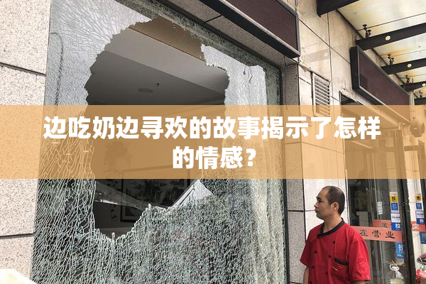 边吃奶边寻欢的故事揭示了怎样的情感？