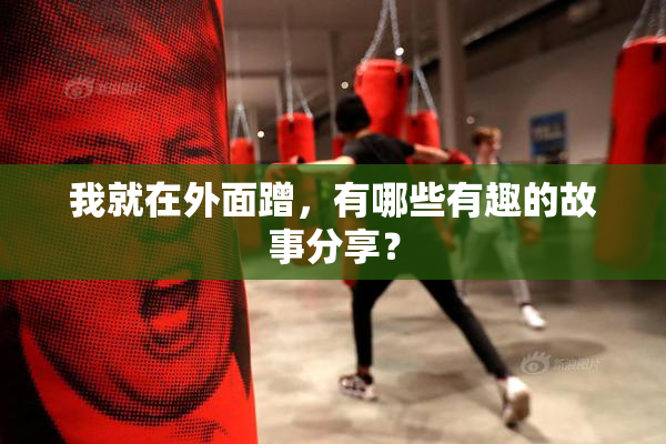 我就在外面蹭，有哪些有趣的故事分享？