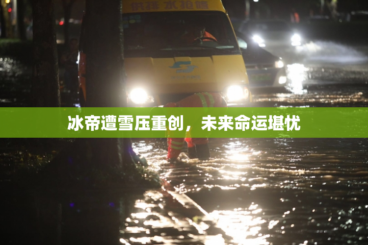 冰帝遭雪压重创，未来命运堪忧