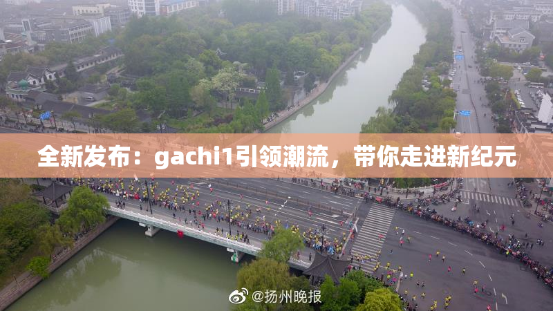 全新发布：gachi1引领潮流，带你走进新纪元