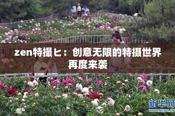 zen特撮ヒ：创意无限的特摄世界再度来袭