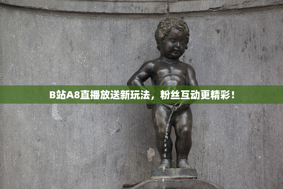 B站A8直播放送新玩法，粉丝互动更精彩！