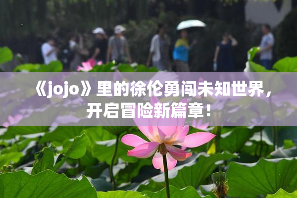 《jojo》里的徐伦勇闯未知世界，开启冒险新篇章！