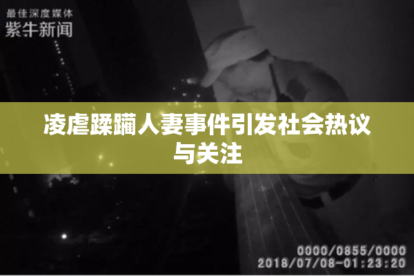 凌虐蹂躏人妻事件引发社会热议与关注