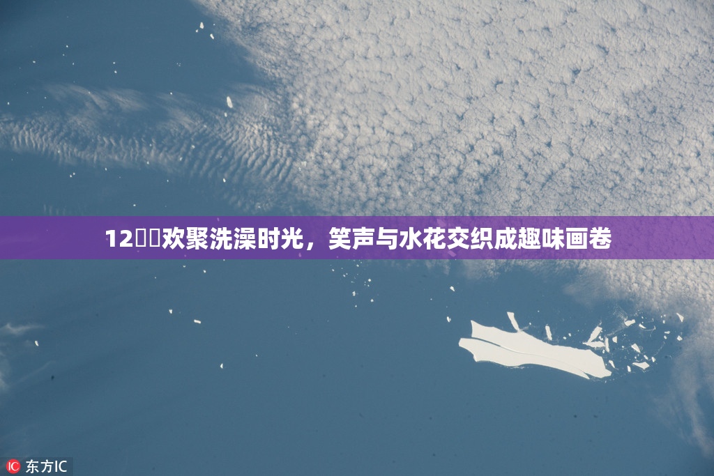 12妺妺欢聚洗澡时光，笑声与水花交织成趣味画卷