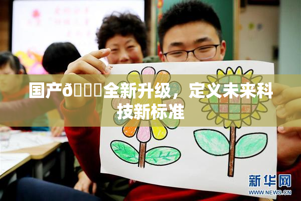 国产🔞全新升级，定义未来科技新标准
