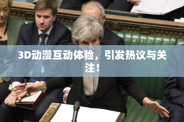 3D动漫互动体验，引发热议与关注！