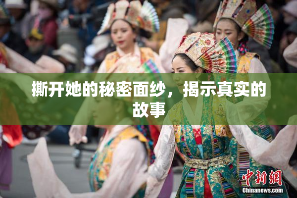 撕开她的秘密面纱，揭示真实的故事