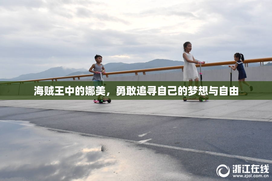 海贼王中的娜美，勇敢追寻自己的梦想与自由
