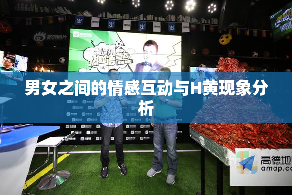 男女之间的情感互动与H黄现象分析