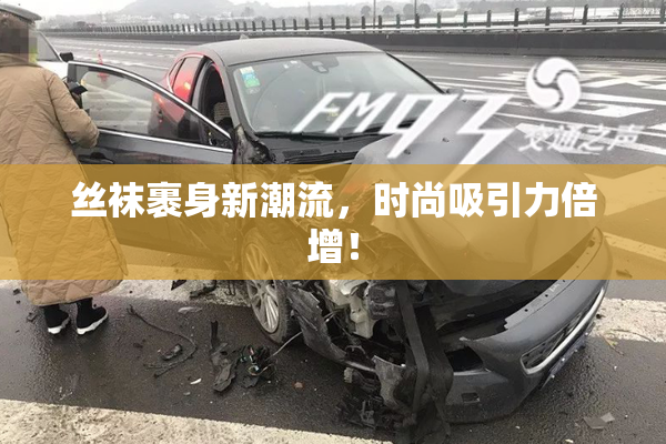 丝袜裹身新潮流，时尚吸引力倍增！