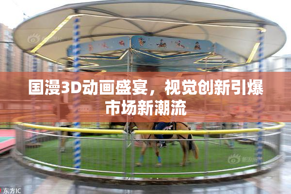国漫3D动画盛宴，视觉创新引爆市场新潮流