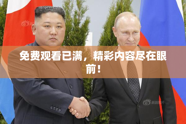 免费观看已满，精彩内容尽在眼前！