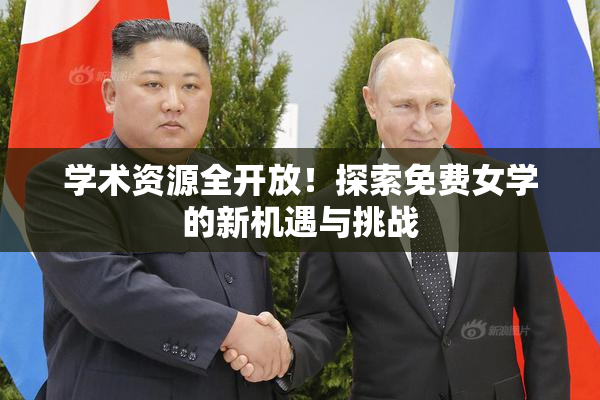 学术资源全开放！探索免费女学的新机遇与挑战